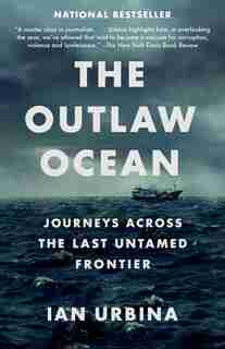 The Outlaw Ocean: Journeys Across The Last Untamed Frontier by Ian Urbina