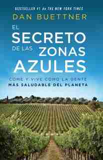 El Secreto De Las Zonas Azules: Come Y Vive Como La Gente Más Saludable Del Planeta by Dan Buettner