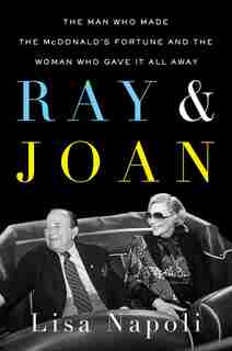 Ray & Joan: The Man Who Made The Mcdonald's Fortune And The Woman Who Gave It All Away by Lisa Napoli