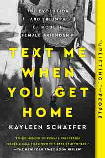 Text Me When You Get Home: The Evolution And Triumph Of Modern Female Friendship by Kayleen Schaefer