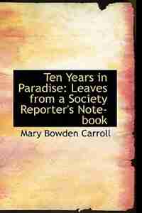 Ten Years in Paradise: Leaves from a Society Reporter's Note-book by Mary Bowden Carroll