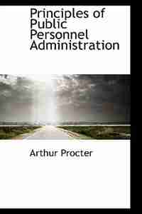 Principles of Public Personnel Administration by Arthur Procter