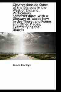 Observations on Some of the Dialects in the West of England, Particularly Somersetshire: With a Glos by James Jennings