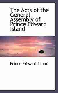 The Acts of the General Assembly of Prince Edward Island by Prince Edward Island