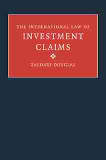 The International Law of Investment Claims by Zachary Douglas