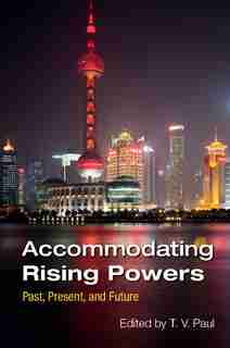 Accommodating Rising Powers: Past, Present, And Future by T. V. Paul