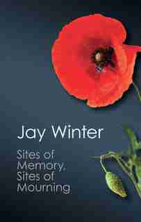 Sites Of Memory, Sites Of Mourning: The Great War In European Cultural History by Jay Winter