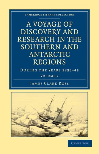A Voyage of Discovery and Research in the Southern and Antarctic Regions, During the Years 1839-43 by James Clark Ross