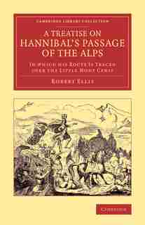 A Treatise On Hannibal's Passage Of The Alps: In Which His Route Is Traced Over The Little Mont Cenis de Robert Ellis