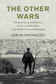 The Other Wars: The Experience And Memory Of The First World War In The Middle East And Macedonia by Justin Fantauzzo