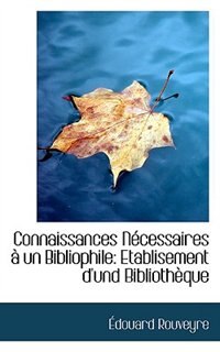 Connaissances Nécessaires à un Bibliophile: Etablisement d'und Bibliothèque de Édouard Rouveyre
