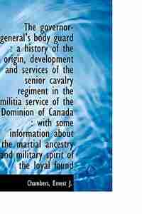 The governor-general's body guard: a history of the origin, development and services of the senior by Chambers Ernest J.