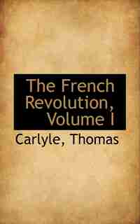 The French Revolution, Volume I by Carlyle Thomas