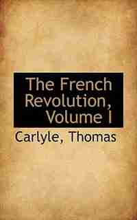 The French Revolution, Volume I by Carlyle Thomas