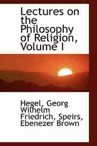 Lectures on the Philosophy of Religion, Volume I by Hegel Georg Wilhelm Friedrich