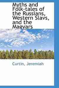 Myths and Folk-tales of the Russians, Western Slavs, and the Magyars by Curtin Jeremiah