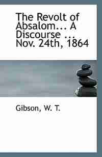 The Revolt of Absalom... A Discourse ... Nov. 24th, 1864 by Gibson W. T.