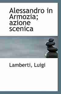 Alessandro in Armozia; azione scenica by Lamberti Luigi