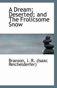A Dream; Deserted; and The Frolicsome Snow by Branson I. R. (Isaac Reichelderfer)