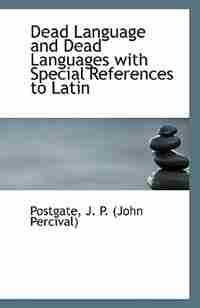 Dead Language and Dead Languages with Special References to Latin by Postgate J. P. (John Percival)