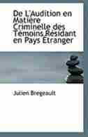 De L'Audition en Matière Criminelle des Témoins Résidant en Pays Étranger by Julien Bregeault