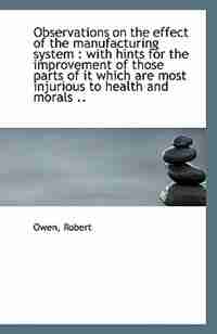 Observations on the effect of the manufacturing system: with hints for the improvement of those par by Owen Robert