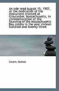 An ode read August 15, 1907, at the dedication of the monument erected at Gloucester, Massachusetts, by Cawein Madison