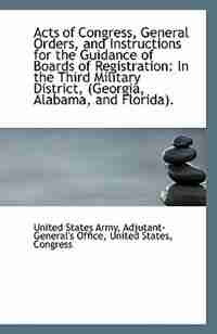 Acts of Congress, General Orders, and Instructions for the Guidance of Boards of Registration: In th by Adjutant-General's Office States Army