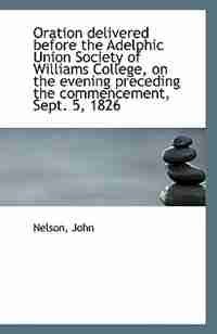 Oration delivered before the Adelphic Union Society of Williams College, on the evening preceding th by Nelson John