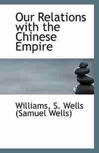 Our Relations with the Chinese Empire by Williams S. Wells (Samuel Wells)