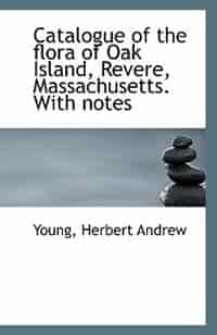 Catalogue of the flora of Oak Island, Revere, Massachusetts by Young Herbert Andrew