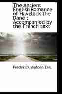 The Ancient English Romance of Havelock the Dane: Accompanied by the French text by Frederick Madden