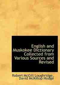 English And Muskokee Dictionary Collected From Various Sources And Revised by Robert Mcgill Loughridge