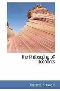 The Philosophy Of Accounts by Charles E Sprague