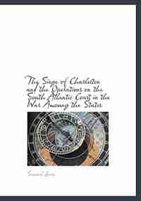 The Siege Of Charleston And The Operations On The South Atlantic Coast In The War Amoung The States by Samuel Jones