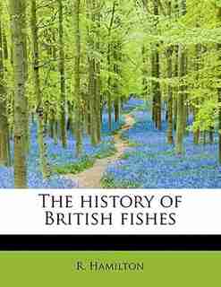 The History Of British Fishes by R. Hamilton