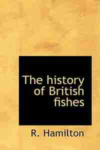 The History Of British Fishes by R. Hamilton