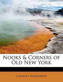 Nooks & Corners Of Old New York by Charles Hemstreet