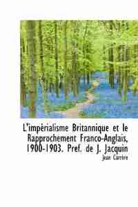L'impèrialisme Britannique et le Rapprochement Franco-Anglais, 1900-1903. Préf. de J. Jacquin by Jean Carrère