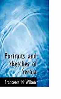 Portraits and Sketches of Serbia by Francesca M Wilson