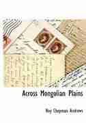 Across Mongolian Plains by Roy Chapman Andrews