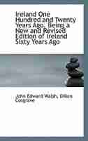 Ireland One Hundred and Twenty Years Ago. Being a New and Revised Edition of Ireland Sixty Years Ago by John Edward Walsh