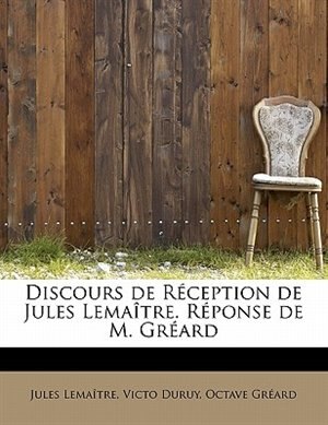 Discours De Réception De Jules Lemaître. Réponse De M. Gréard by Jules Lemaître