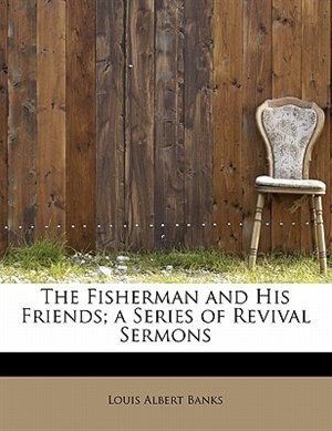 The Fisherman And His Friends; A Series Of Revival Sermons de Louis Albert Banks