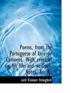 Poems, from the Portuguese of Luis de Camoens. With remarks on his life and writings. Notes, &c. &c by Lord Viscount Strangford