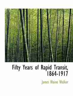 Fifty Years of Rapid Transit, 1864-1917 by James Blaine Walker