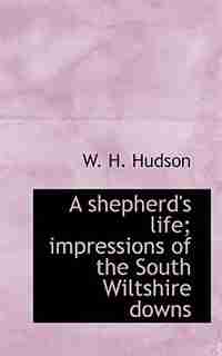 A shepherd's life; impressions of the South Wiltshire downs by W. H. Hudson