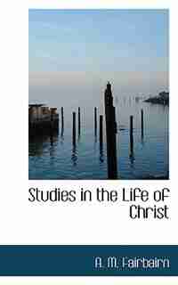 Studies in the Life of Christ by A. M. Fairbairn