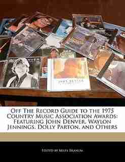 Off The Record Guide To The 1975 Country Music Association Awards: Featuring John Denver, Waylon Jennings, Dolly Parton, And Others by Miles Branum