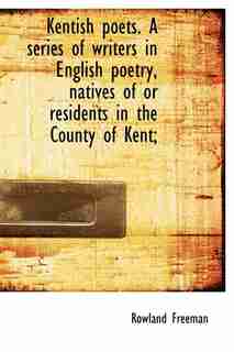 Kentish Poets. A Series Of Writers In English Poetry, Natives Of Or Residents In The County Of Kent; by Rowland Freeman